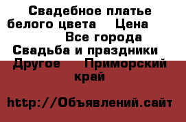 Свадебное платье белого цвета  › Цена ­ 10 000 - Все города Свадьба и праздники » Другое   . Приморский край